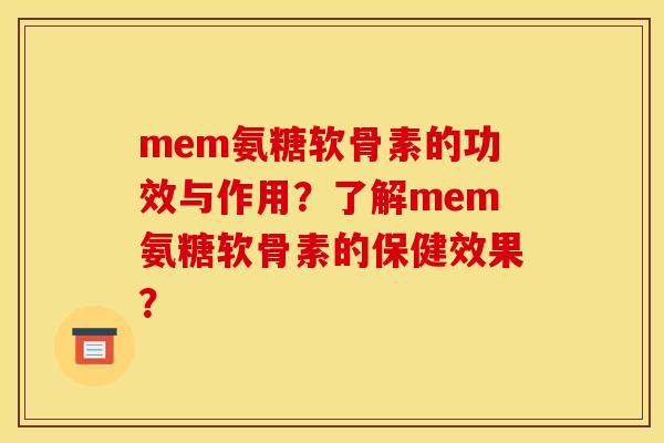 mem氨糖软骨素的功效与作用？了解mem氨糖软骨素的保健效果？