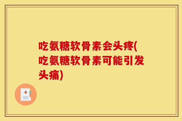 吃氨糖软骨素会头疼(吃氨糖软骨素可能引发头痛)