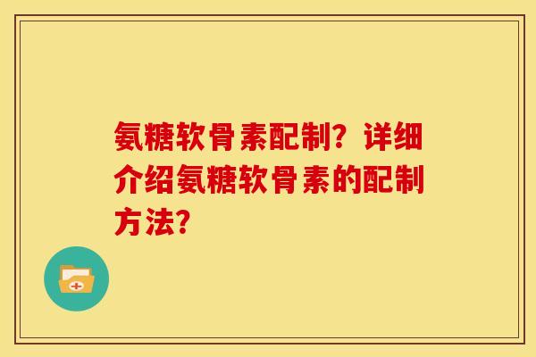 氨糖软骨素配制？详细介绍氨糖软骨素的配制方法？
