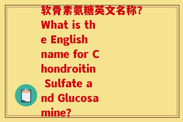 软骨素氨糖英文名称？What is the English name for Chondroitin Sulfate and Glucosamine？