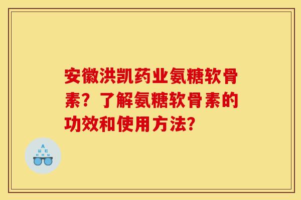 安徽洪凯药业氨糖软骨素？了解氨糖软骨素的功效和使用方法？