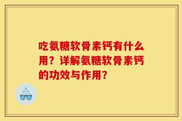 吃氨糖软骨素钙有什么用？详解氨糖软骨素钙的功效与作用？