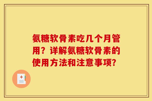 氨糖软骨素吃几个月管用？详解氨糖软骨素的使用方法和注意事项？