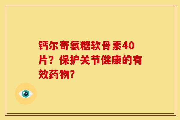 钙尔奇氨糖软骨素40片？保护关节健康的有效药物？