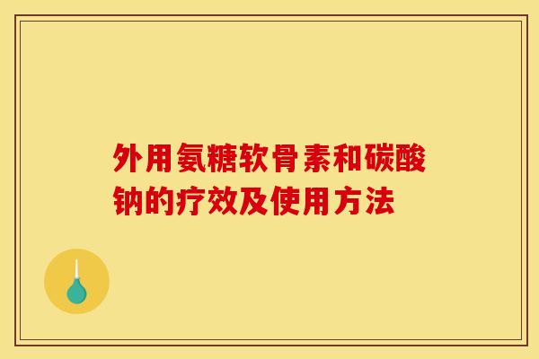 外用氨糖软骨素和碳酸钠的疗效及使用方法