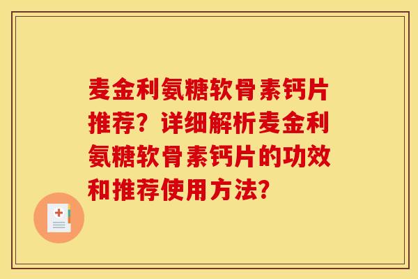 麦金利氨糖软骨素钙片推荐？详细解析麦金利氨糖软骨素钙片的功效和推荐使用方法？