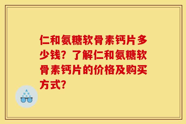 仁和氨糖软骨素钙片多少钱？了解仁和氨糖软骨素钙片的价格及购买方式？