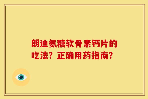 朗迪氨糖软骨素钙片的吃法？正确用药指南？