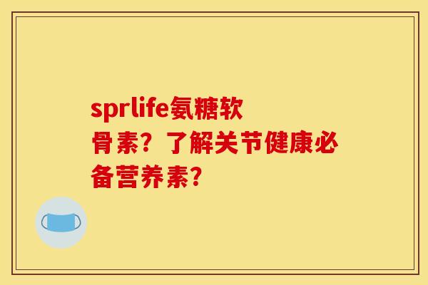 sprlife氨糖软骨素？了解关节健康必备营养素？