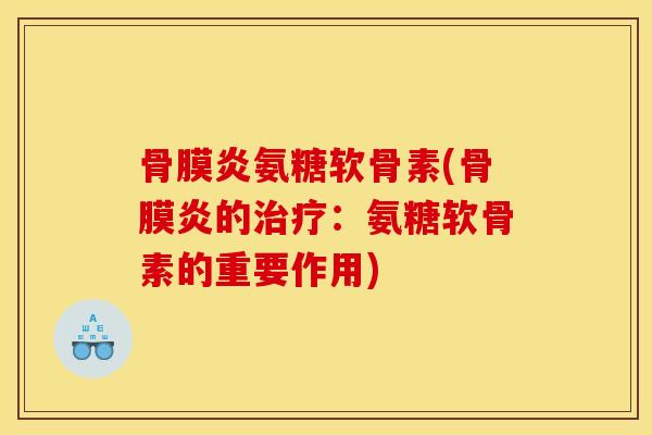 骨膜炎氨糖软骨素(骨膜炎的治疗：氨糖软骨素的重要作用)