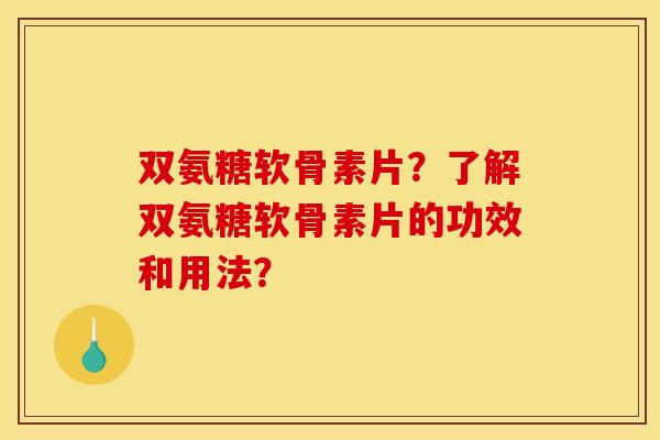 双氨糖软骨素片？了解双氨糖软骨素片的功效和用法？