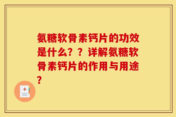 氨糖软骨素钙片的功效是什么？？详解氨糖软骨素钙片的作用与用途？