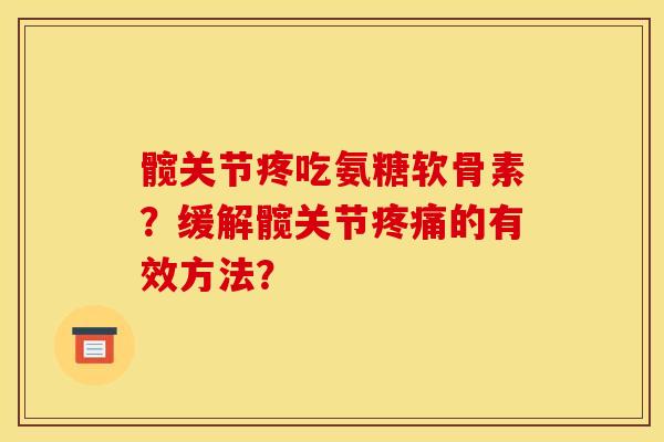 髋关节疼吃氨糖软骨素？缓解髋关节疼痛的有效方法？