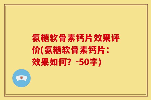 氨糖软骨素钙片效果评价，氨糖软骨素钙片：效果如何？