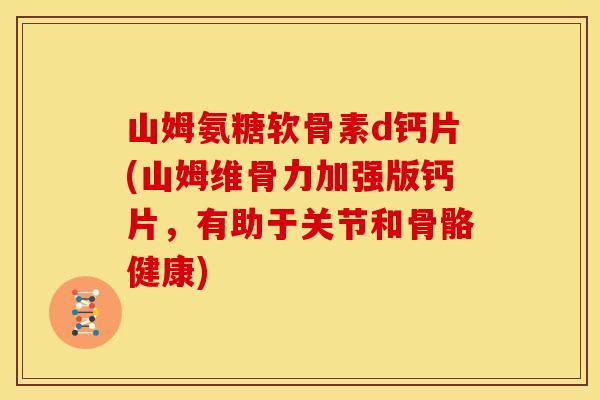 山姆氨糖软骨素d钙片(山姆维骨力加强版钙片，有助于关节和骨骼健康)