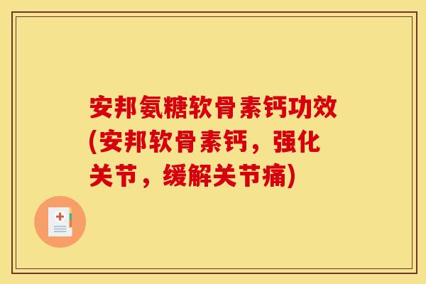 安邦氨糖软骨素钙功效(安邦软骨素钙，强化关节，缓解关节痛)