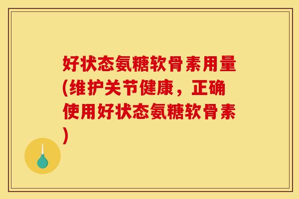 好状态氨糖软骨素用量(维护关节健康，正确使用好状态氨糖软骨素)