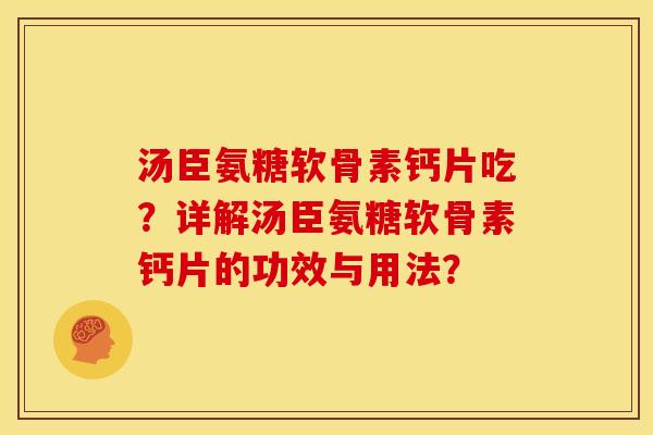 汤臣氨糖软骨素钙片吃？详解汤臣氨糖软骨素钙片的功效与用法？