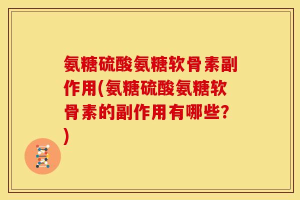 氨糖硫酸氨糖软骨素副作用(氨糖硫酸氨糖软骨素的副作用有哪些？)