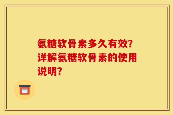 氨糖软骨素多久有效？详解氨糖软骨素的使用说明？