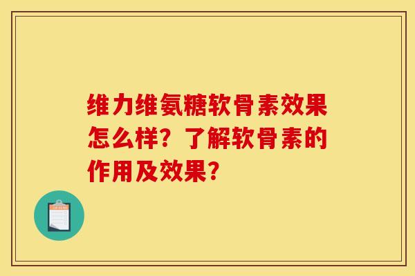 维力维氨糖软骨素效果怎么样？了解软骨素的作用及效果？