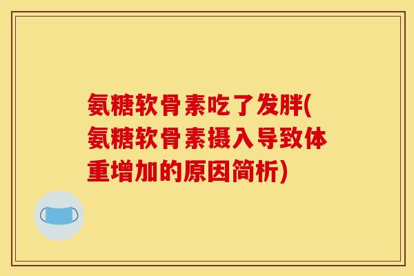 氨糖软骨素吃了发胖(氨糖软骨素摄入导致体重增加的原因简析)