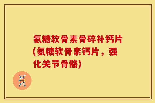 氨糖软骨素骨碎补钙片(氨糖软骨素钙片，强化关节骨骼)