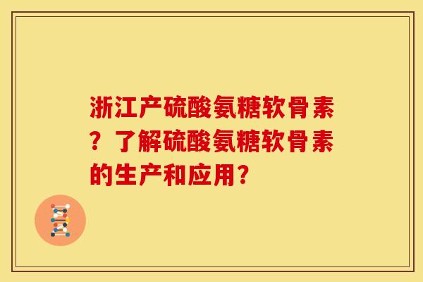浙江产硫酸氨糖软骨素？了解硫酸氨糖软骨素的生产和应用？
