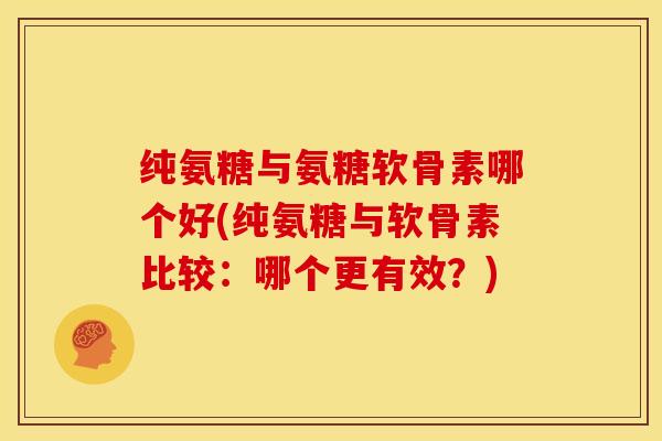 纯氨糖与氨糖软骨素哪个好(纯氨糖与软骨素比较：哪个更有效？)