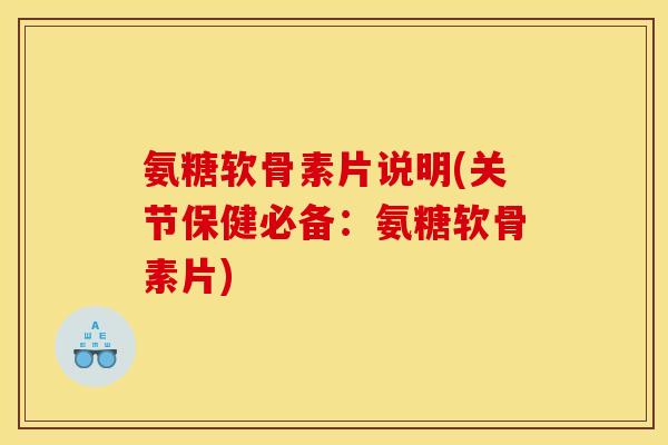 氨糖软骨素片说明(关节保健必备：氨糖软骨素片)