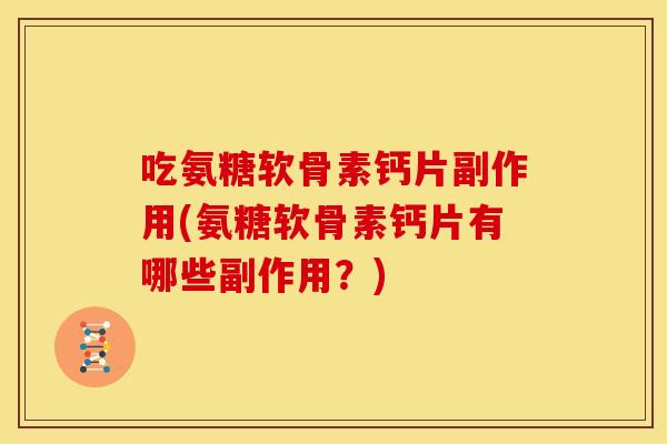 吃氨糖软骨素钙片副作用(氨糖软骨素钙片有哪些副作用？)