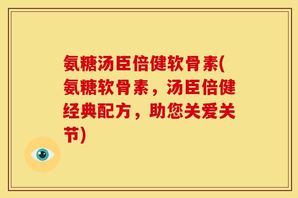 氨糖汤臣倍健软骨素(氨糖软骨素，汤臣倍健经典配方，助您关爱关节)