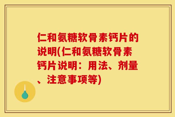 仁和氨糖软骨素钙片的说明(仁和氨糖软骨素钙片说明：用法、剂量、注意事项等)