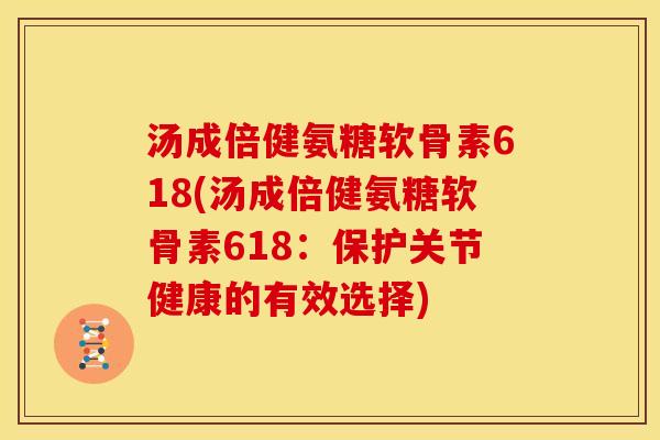 汤成倍健氨糖软骨素618(汤成倍健氨糖软骨素618：保护关节健康的有效选择)