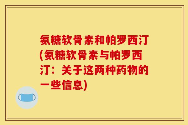 氨糖软骨素和帕罗西汀(氨糖软骨素与帕罗西汀：关于这两种药物的一些信息)