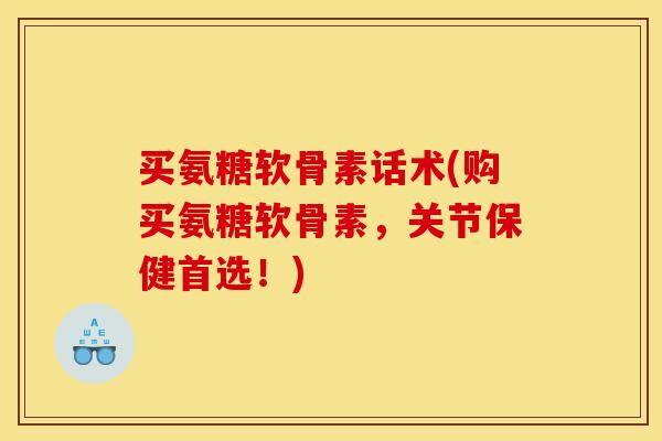 买氨糖软骨素话术(购买氨糖软骨素，关节保健首选！)