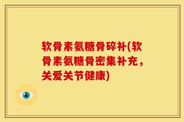 软骨素氨糖骨碎补(软骨素氨糖骨密集补充，关爱关节健康)