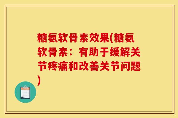 糖氨软骨素效果(糖氨软骨素：有助于缓解关节疼痛和改善关节问题)