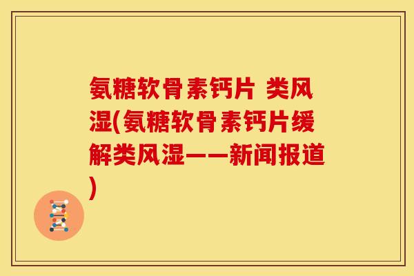 氨糖软骨素钙片 类风湿(氨糖软骨素钙片缓解类风湿——新闻报道)
