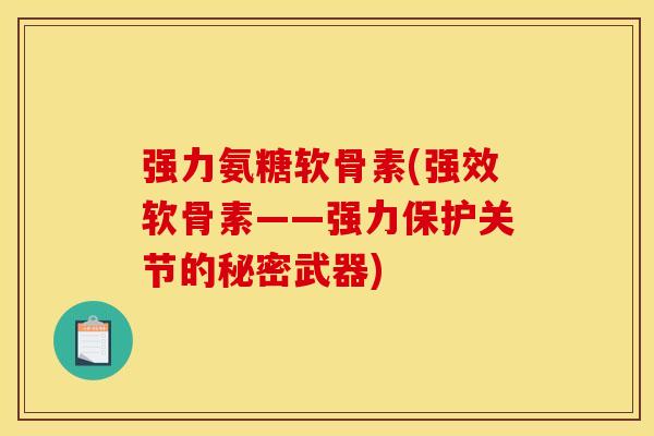 强力氨糖软骨素(强效软骨素——强力保护关节的秘密武器)