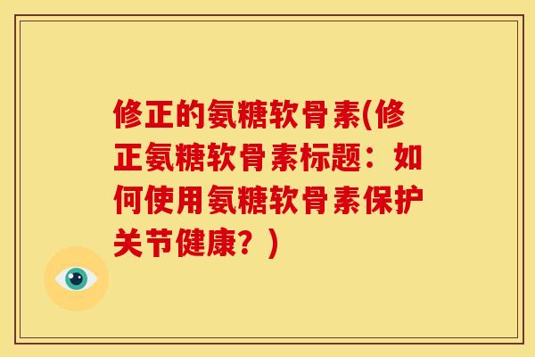 修正的氨糖软骨素(修正氨糖软骨素标题：如何使用氨糖软骨素保护关节健康？)