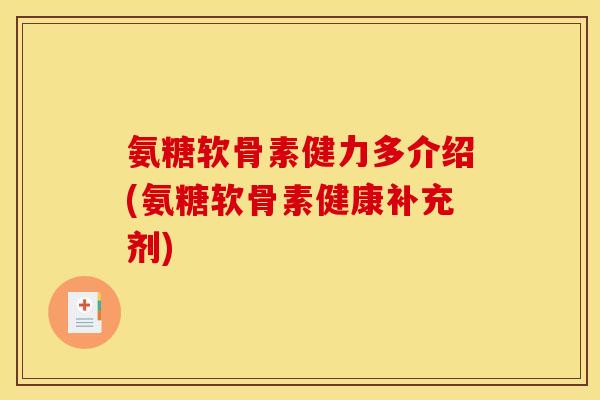 氨糖软骨素健力多介绍(氨糖软骨素健康补充剂)