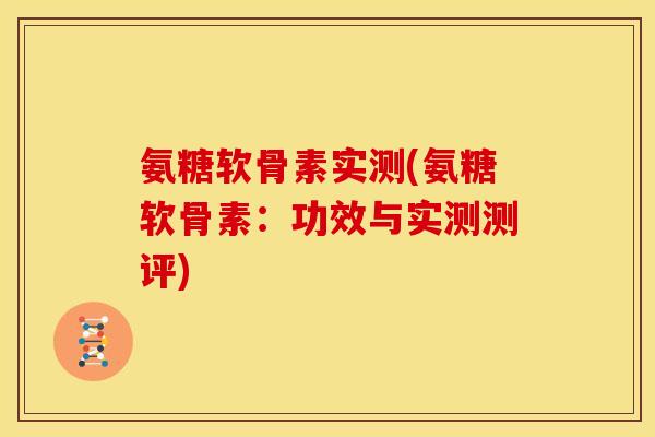 氨糖软骨素实测(氨糖软骨素：功效与实测测评)