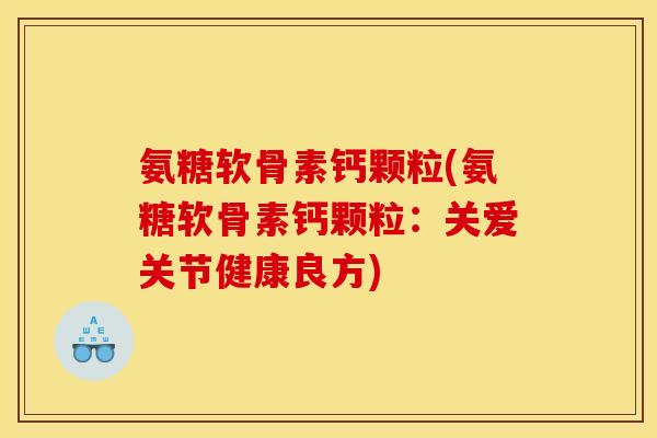 氨糖软骨素钙颗粒(氨糖软骨素钙颗粒：关爱关节健康良方)
