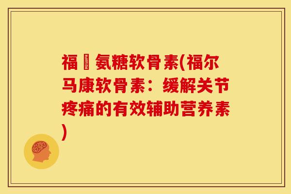 福尓氨糖软骨素(福尔马康软骨素：缓解关节疼痛的有效辅助营养素)