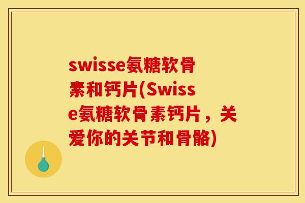 swisse氨糖软骨素和钙片(Swisse氨糖软骨素钙片，关爱你的关节和骨骼)