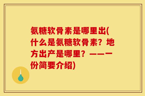 氨糖软骨素是哪里出(什么是氨糖软骨素？地方出产是哪里？——一份简要介绍)