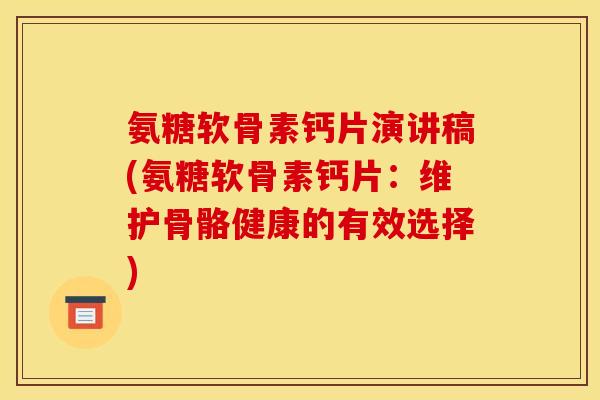 氨糖软骨素钙片演讲稿(氨糖软骨素钙片：维护骨骼健康的有效选择)