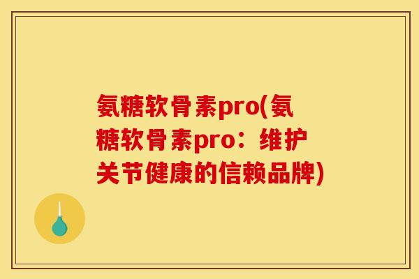 氨糖软骨素pro(氨糖软骨素pro：维护关节健康的信赖品牌)