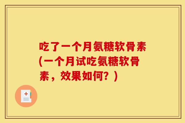 吃了一个月氨糖软骨素(一个月试吃氨糖软骨素，效果如何？)